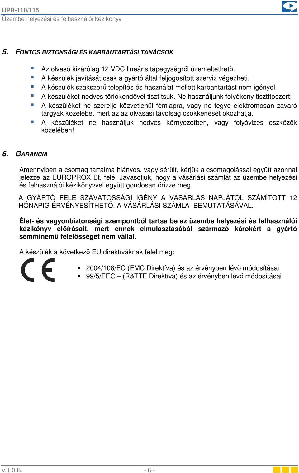 A készüléket ne szerelje közvetlenül fémlapra, vagy ne tegye elektromosan zavaró tárgyak közelébe, mert az az olvasási távolság csökkenését okozhatja.