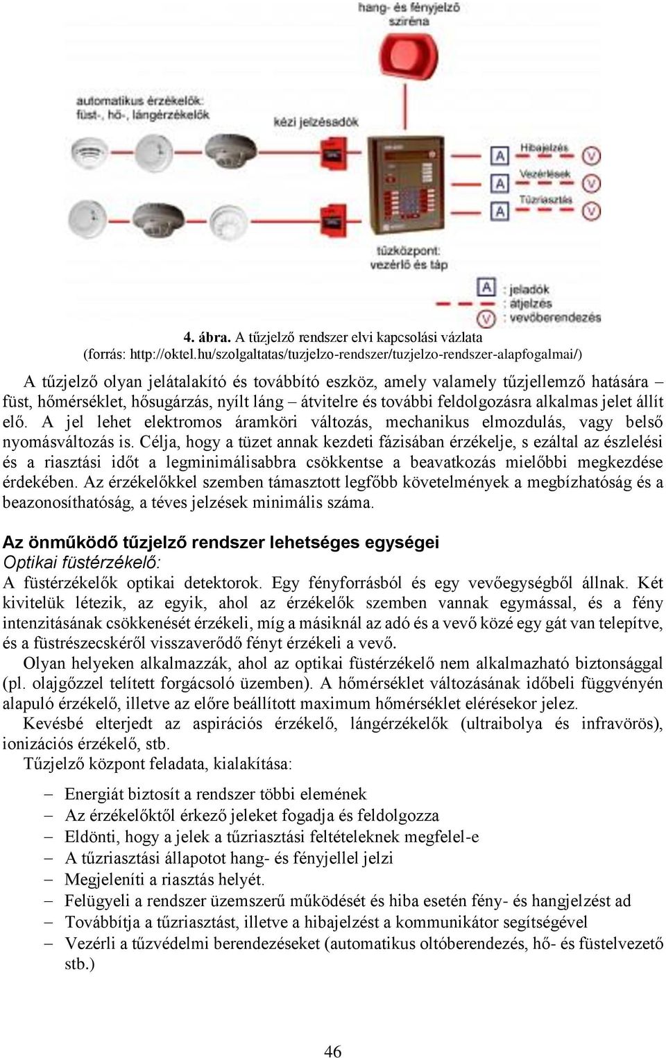 átvitelre és további feldolgozásra alkalmas jelet állít elő. A jel lehet elektromos áramköri változás, mechanikus elmozdulás, vagy belső nyomásváltozás is.