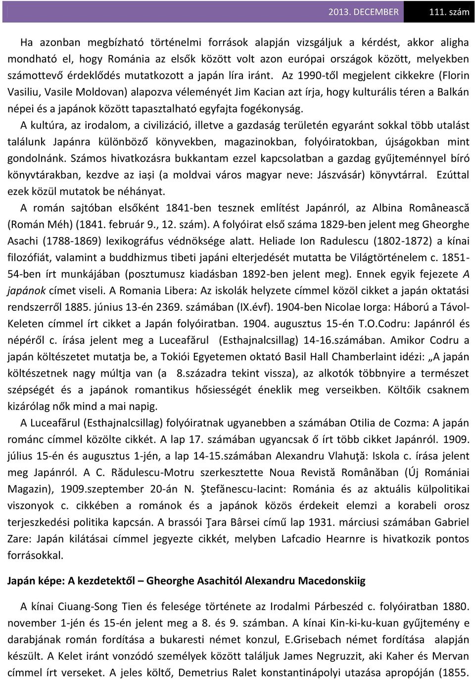 Az 1990-től megjelent cikkekre (Florin Vasiliu, Vasile Moldovan) alapozva véleményét Jim Kacian azt írja, hogy kulturális téren a Balkán népei és a japánok között tapasztalható egyfajta fogékonyság.