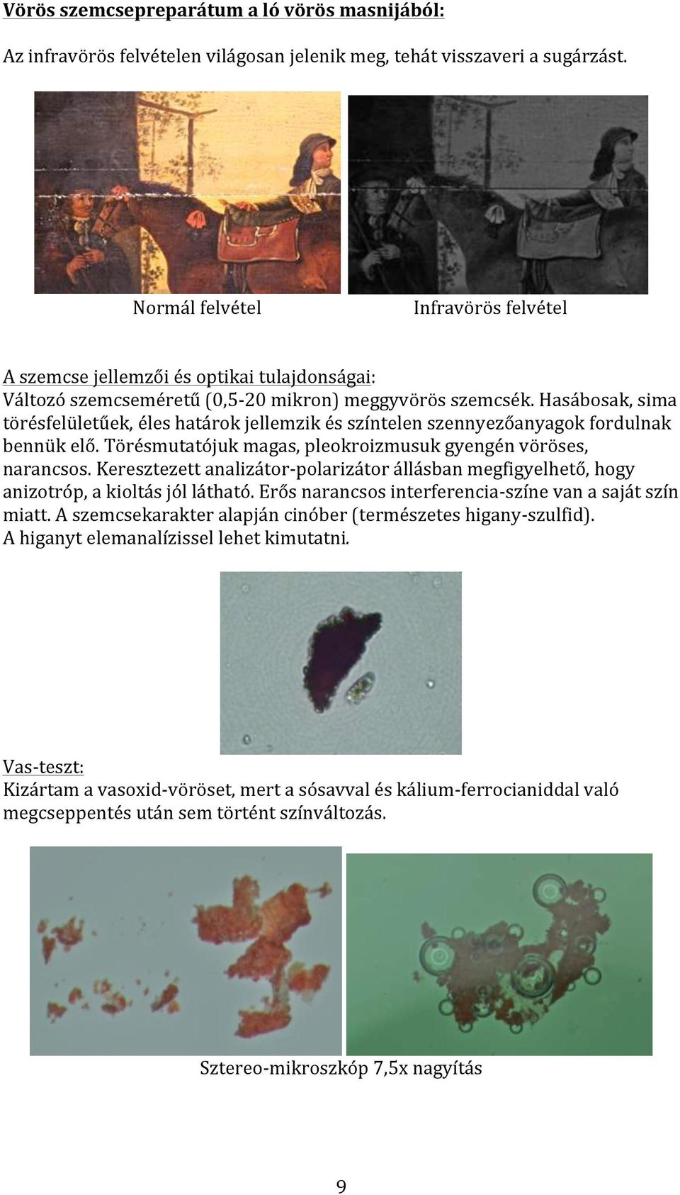 Hasábosak, sima törésfelületűek, éles határok jellemzik és színtelen szennyezőanyagok fordulnak bennük elő. Törésmutatójuk magas, pleokroizmusuk gyengén vöröses, narancsos.