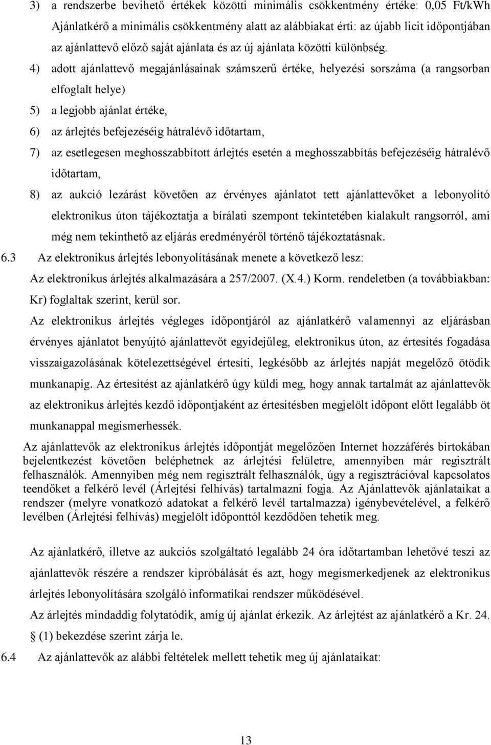 4) adott ajánlattevő megajánlásainak számszerű értéke, helyezési sorszáma (a rangsorban elfoglalt helye) 5) a legjobb ajánlat értéke, 6) az árlejtés befejezéséig hátralévő időtartam, 7) az