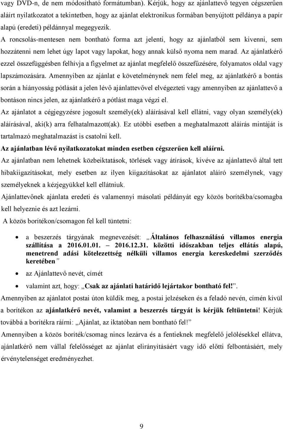 A roncsolás-mentesen nem bontható forma azt jelenti, hogy az ajánlatból sem kivenni, sem hozzátenni nem lehet úgy lapot vagy lapokat, hogy annak külső nyoma nem marad.