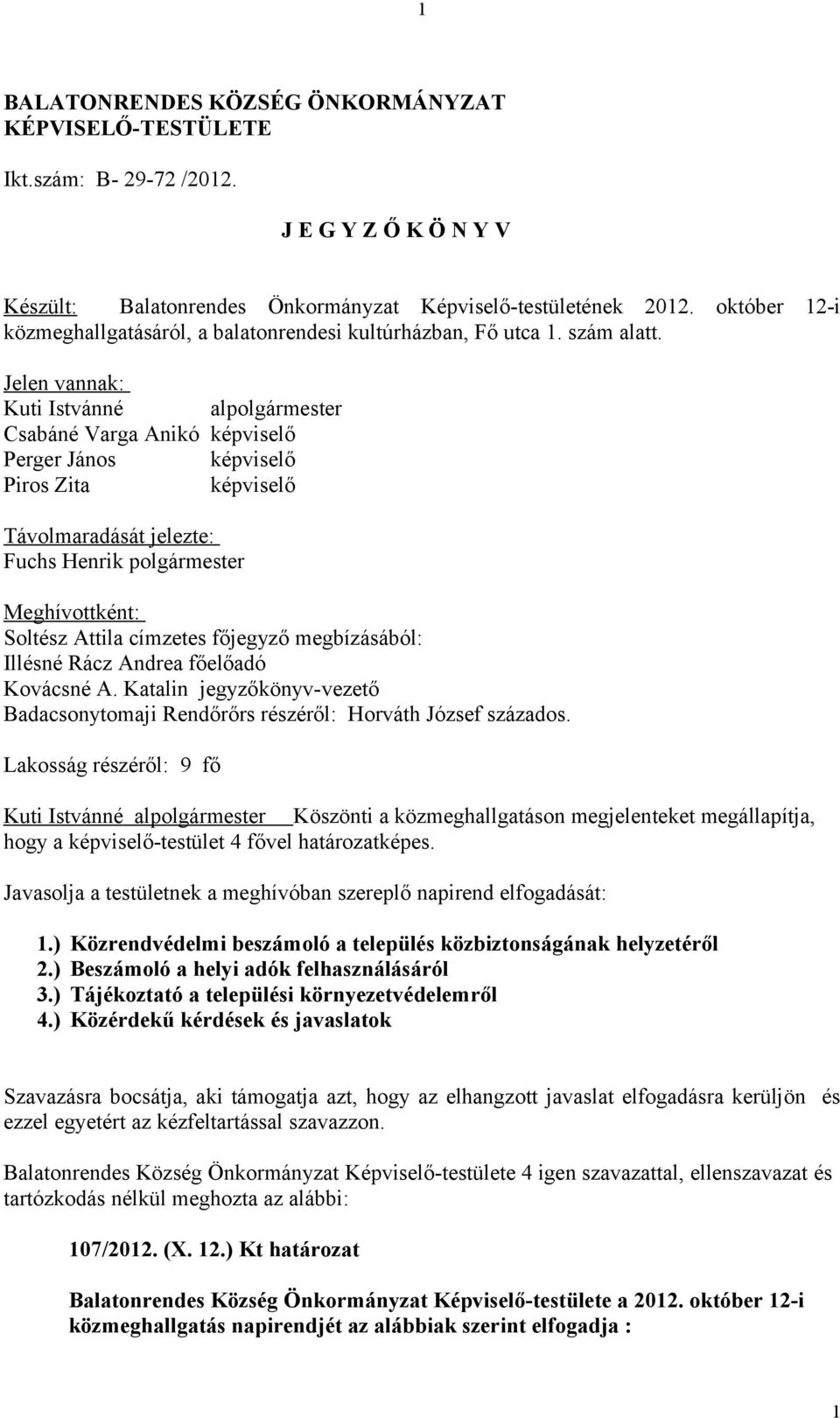 Jelen vannak: Kuti Istvánné alpolgármester Csabáné Varga Anikó képviselő Perger János képviselő Piros Zita képviselő Távolmaradását jelezte: Fuchs Henrik polgármester Meghívottként: Soltész Attila