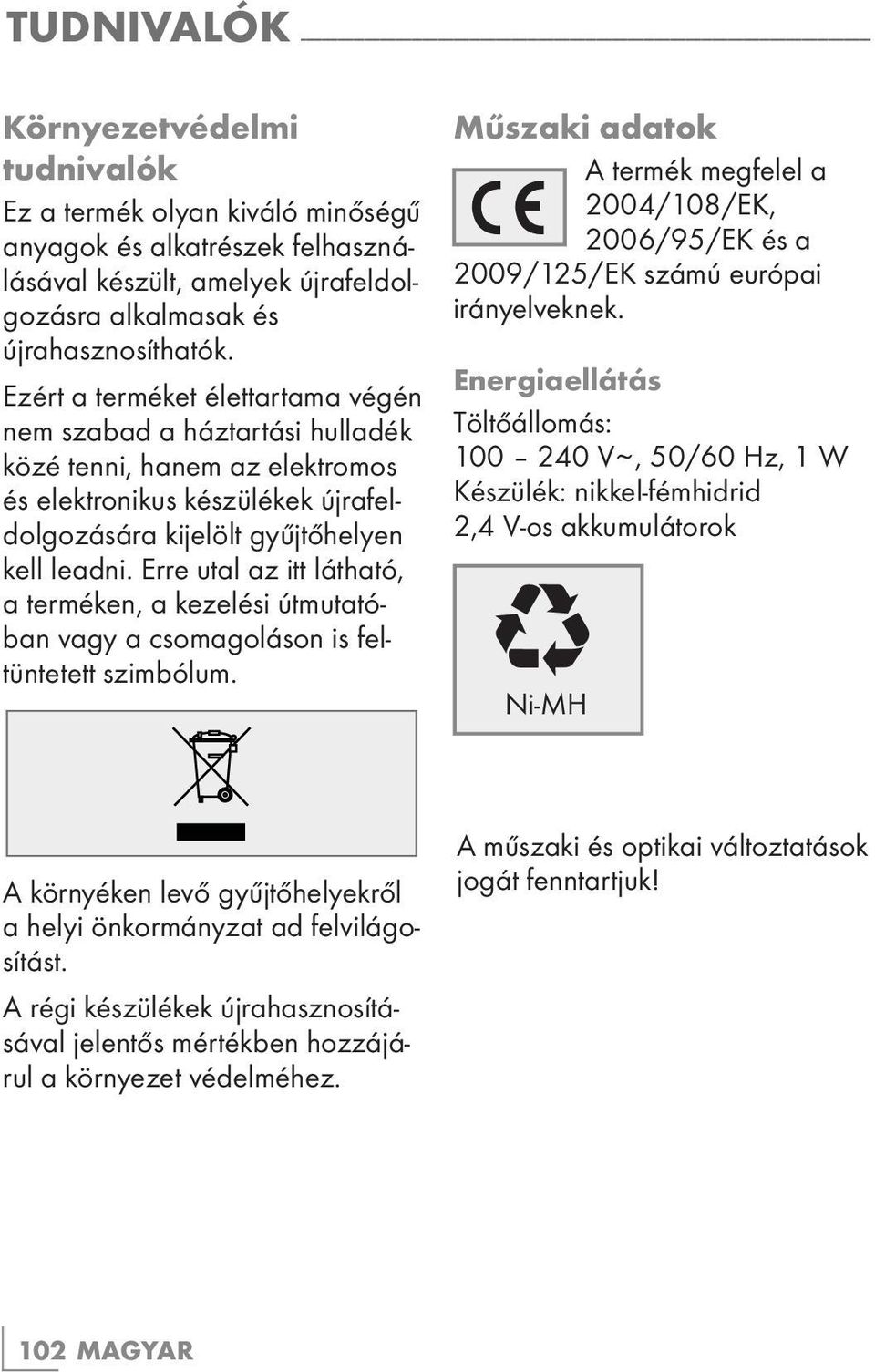 Ezért a terméket élettartama végén nem szabad a háztartási hulladék közé tenni, hanem az elektromos és elektronikus készülékek újrafeldolgozására kijelölt gyűjtőhelyen kell leadni.