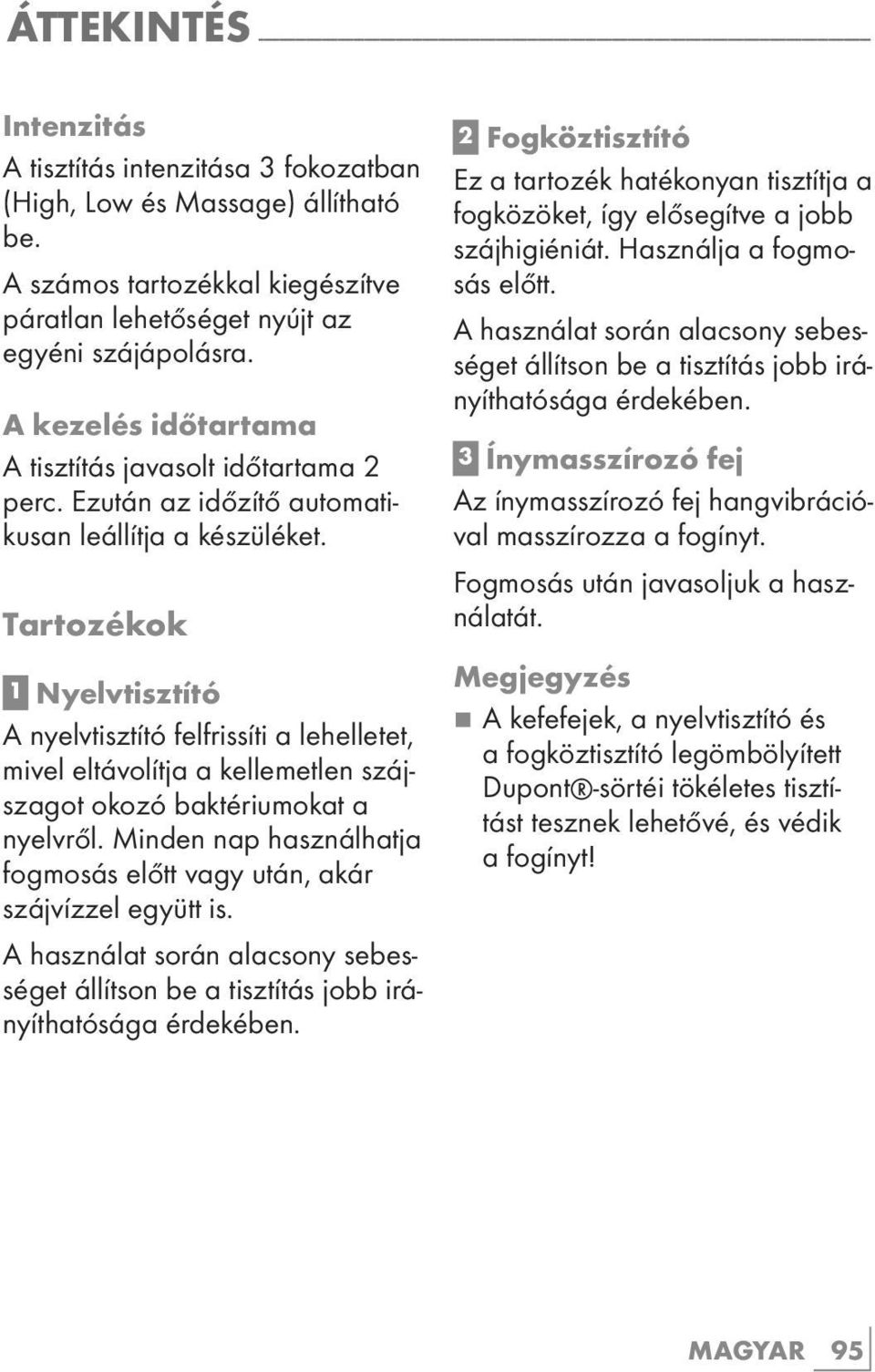 Ezután az időzítő automatikusan leállítja a készüléket. Tartozékok 1 Nyelvtisztító A nyelvtisztító felfrissíti a lehelletet, mivel eltávolítja a kellemetlen szájszagot okozó baktériumokat a nyelvről.