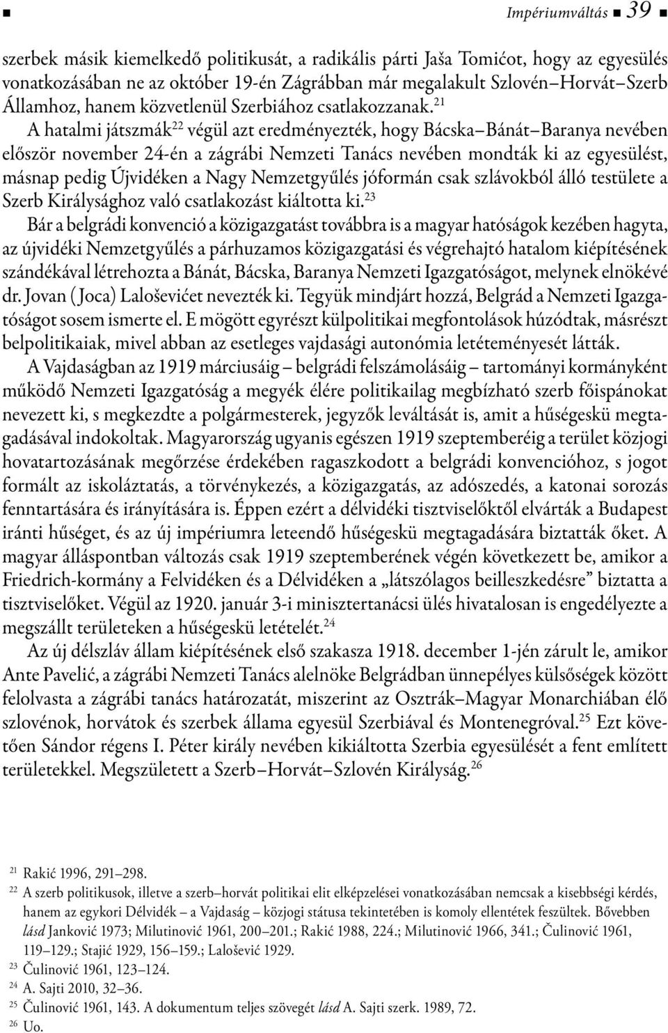 21 A hatalmi játszmák 22 végül azt eredményezték, hogy Bácska Bánát Baranya nevében először november 24-én a zágrábi Nemzeti Tanács nevében mondták ki az egyesülést, másnap pedig Újvidéken a Nagy