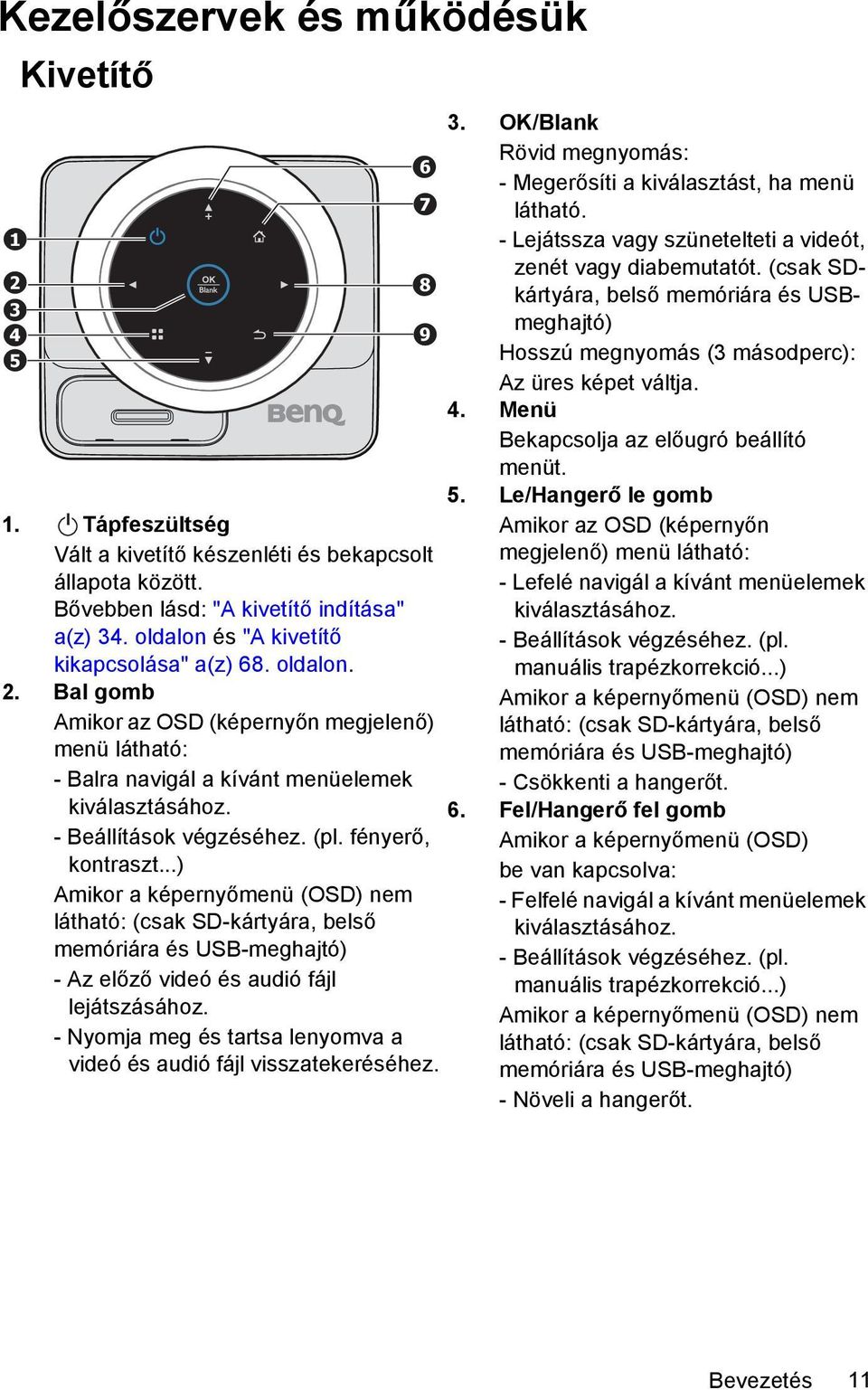 fényerő, kontraszt...) Amikor a képernyőmenü (OSD) nem látható: (csak SD-kártyára, belső memóriára és USB-meghajtó) - Az előző videó és audió fájl lejátszásához.