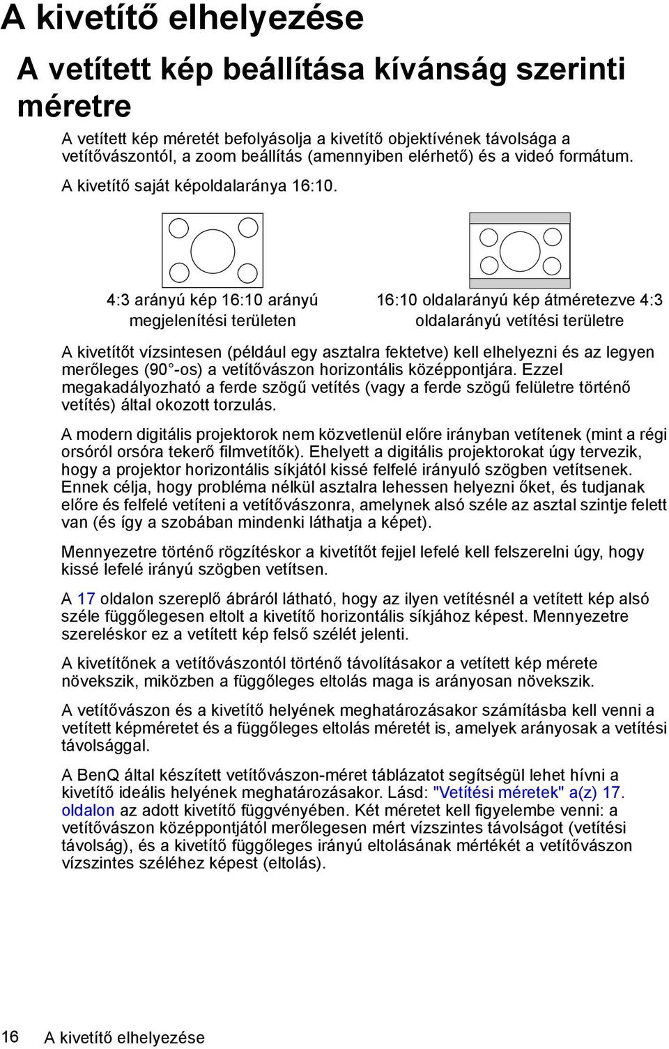 4:3 arányú kép 16:10 arányú megjelenítési területen 16:10 oldalarányú kép átméretezve 4:3 oldalarányú vetítési területre A kivetítőt vízsintesen (például egy asztalra fektetve) kell elhelyezni és az