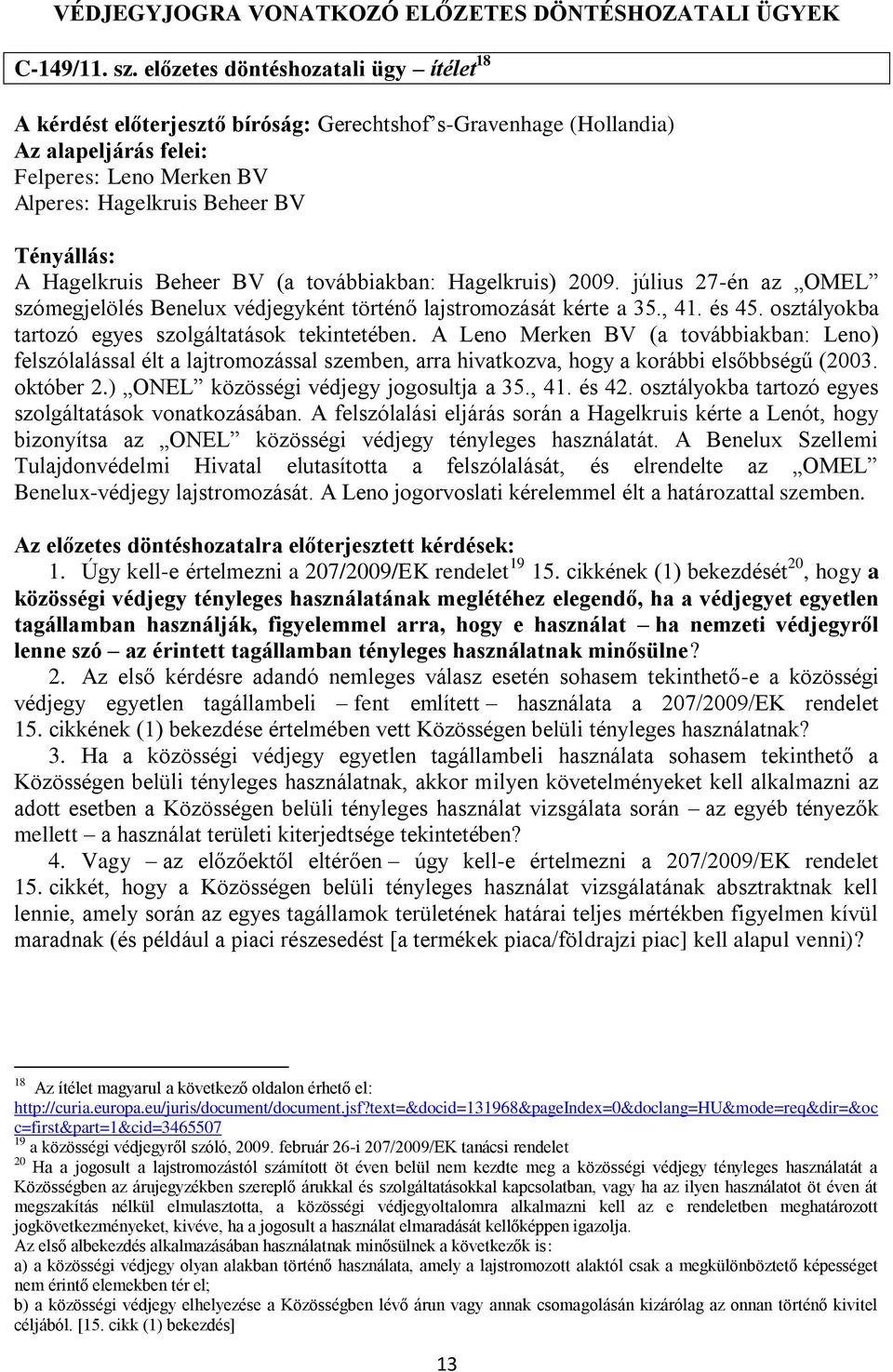 továbbiakban: Hagelkruis) 2009. július 27-én az OMEL szómegjelölés Benelux védjegyként történő lajstromozását kérte a 35., 41. és 45. osztályokba tartozó egyes szolgáltatások tekintetében.