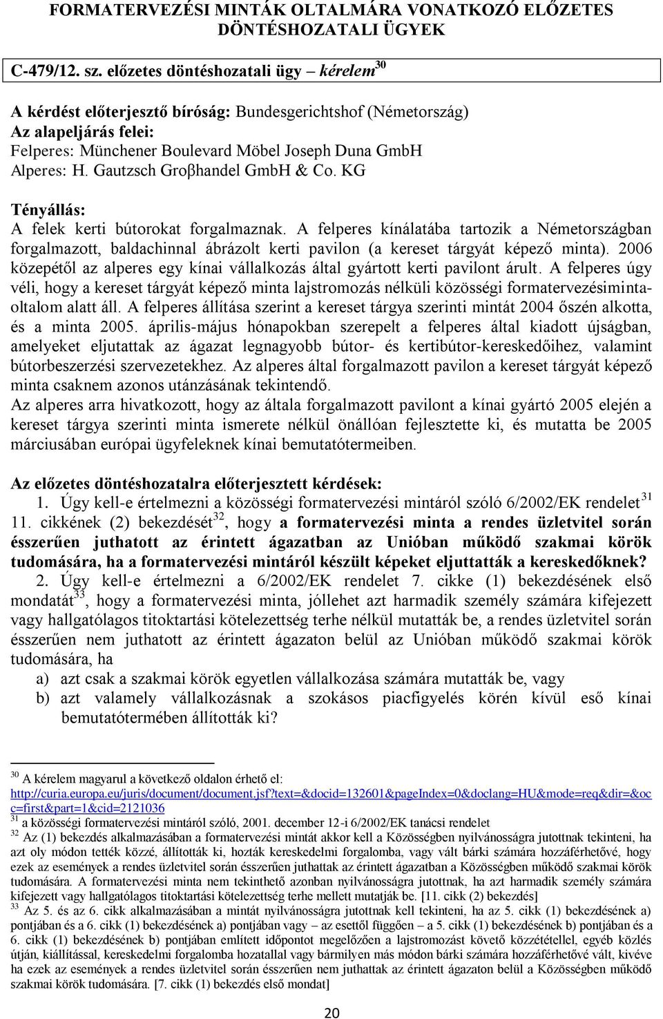 KG A felek kerti bútorokat forgalmaznak. A felperes kínálatába tartozik a Németországban forgalmazott, baldachinnal ábrázolt kerti pavilon (a kereset tárgyát képező minta).