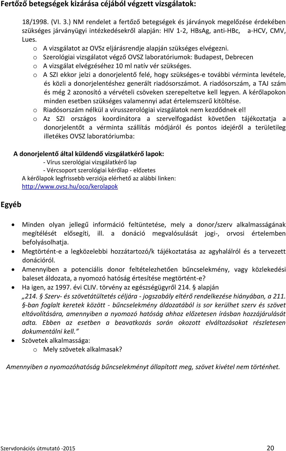 o A vizsgálatot az OVSz eljárásrendje alapján szükséges elvégezni. o Szerológiai vizsgálatot végző OVSZ laboratóriumok: Budapest, Debrecen o A vizsgálat elvégzéséhez 10 ml natív vér szükséges.