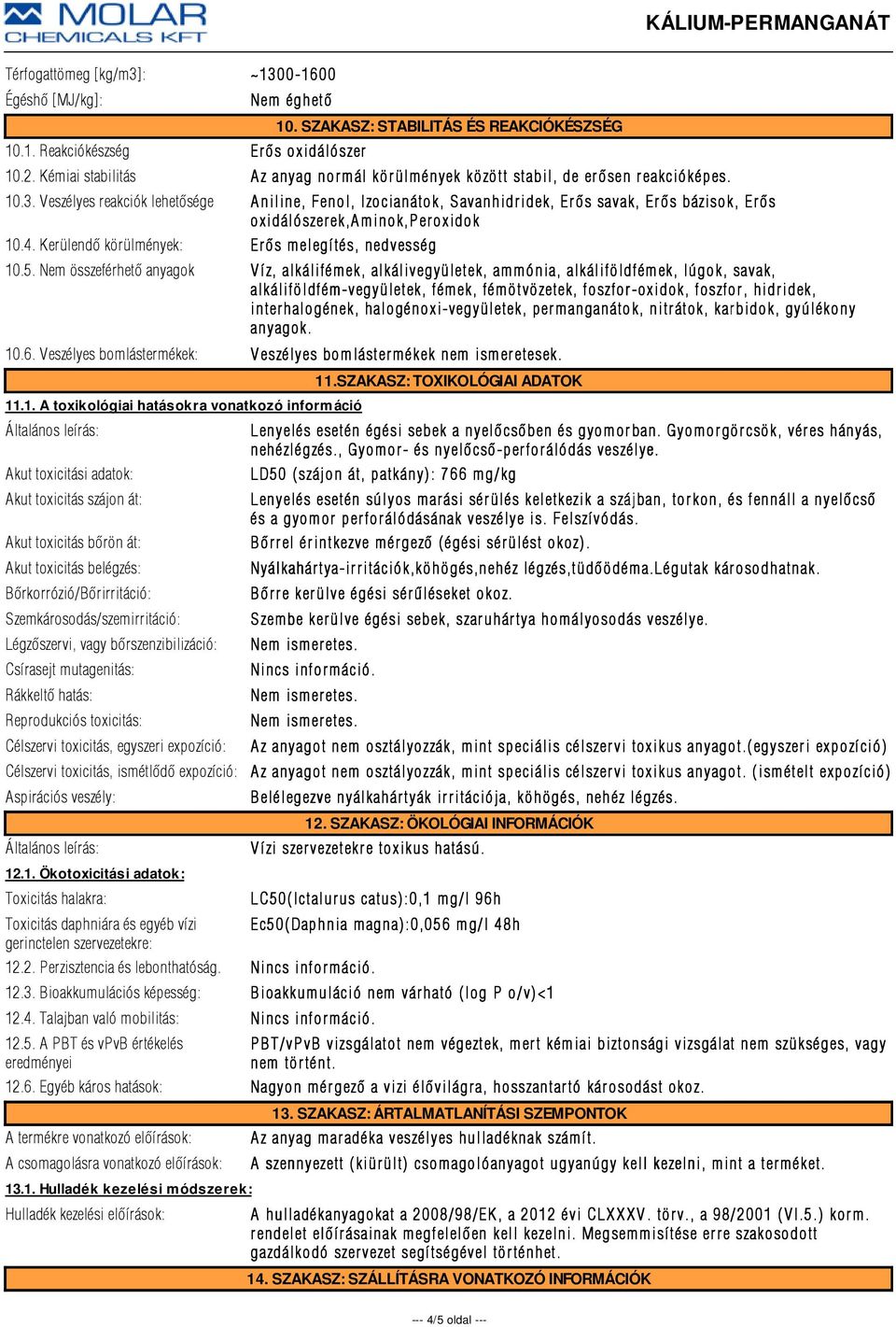 Veszélyes reakciók lehetõsége Aniline, Fenol, Izocianátok, Savanhidridek, Erõs savak, Erõs bázisok, Erõs oxidálószer ek,a minok,p er oxidok 10.4. Kerülendõ körülmények: Er õs melegí tés, nedvesség 10.