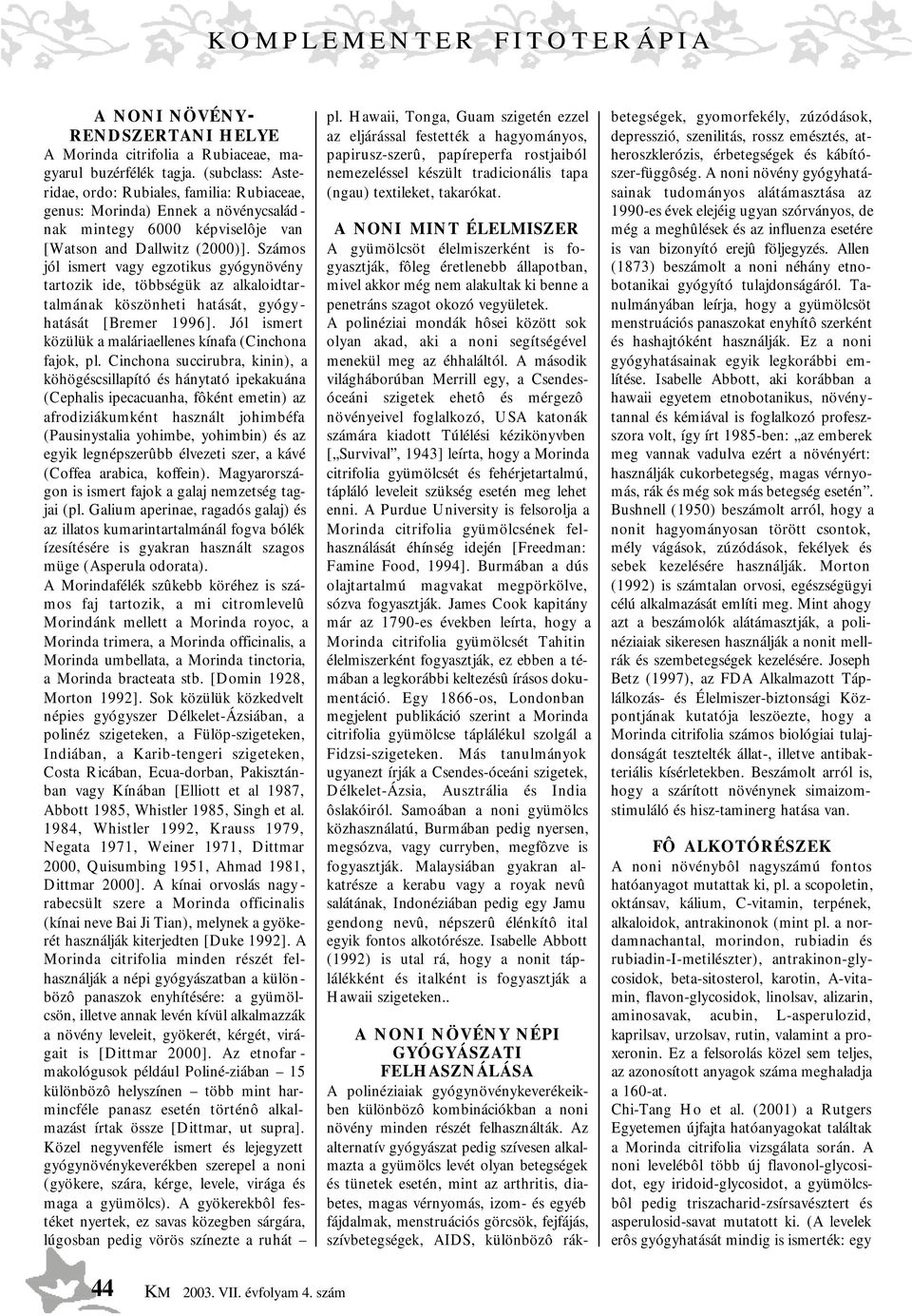 Számos jól ismert vagy egzotikus gyógynövény tartozik ide, többségük az alkaloidtartalmának köszönheti hatását, gyógyhatását [Bremer 1996].