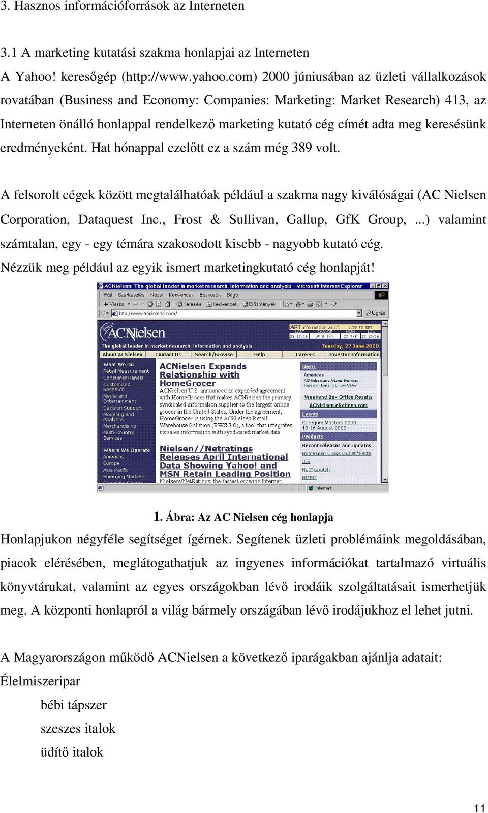 keresésünk eredményeként. Hat hónappal ezeltt ez a szám még 389 volt. A felsorolt cégek között megtalálhatóak például a szakma nagy kiválóságai (AC Nielsen Corporation, Dataquest Inc.