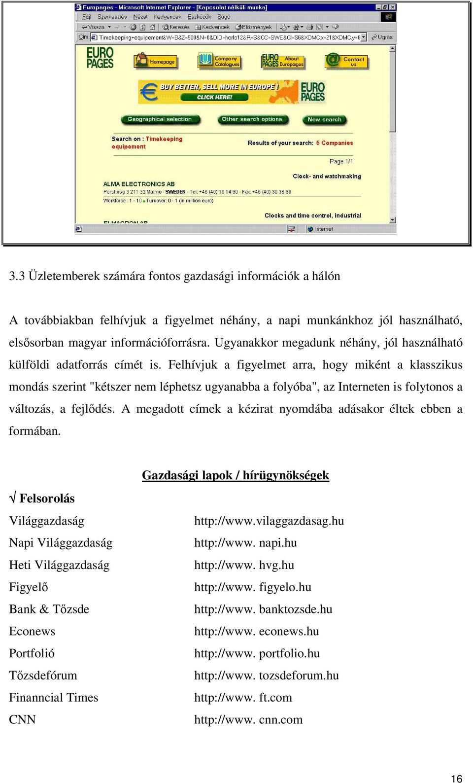 Felhívjuk a figyelmet arra, hogy miként a klasszikus mondás szerint "kétszer nem léphetsz ugyanabba a folyóba", az Interneten is folytonos a változás, a fejldés.