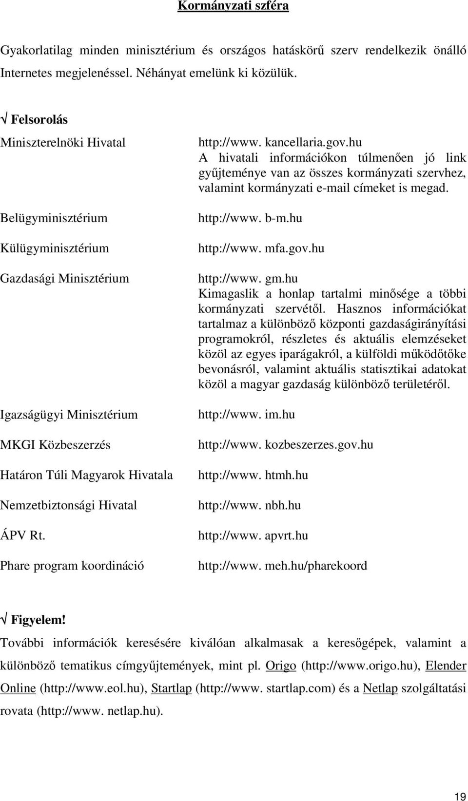 Rt. Phare program koordináció http://www. kancellaria.gov.hu A hivatali információkon túlmenen jó link gyjteménye van az összes kormányzati szervhez, valamint kormányzati e-mail címeket is megad.