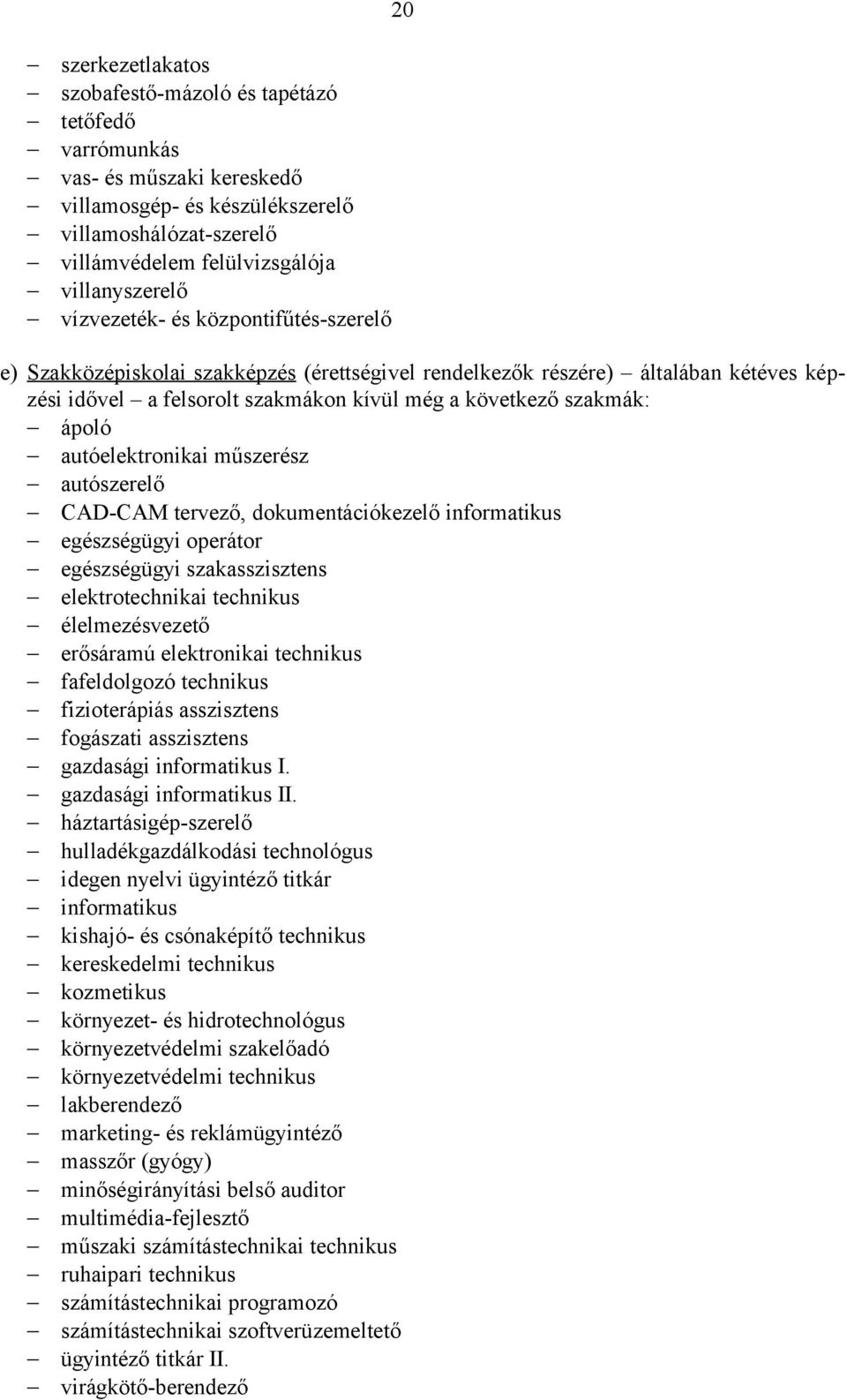 autóelektronikai műszerész autószerelő CAD-CAM tervező, dokumentációkezelő informatikus egészségügyi operátor egészségügyi szakasszisztens elektrotechnikai technikus élelmezésvezető erősáramú