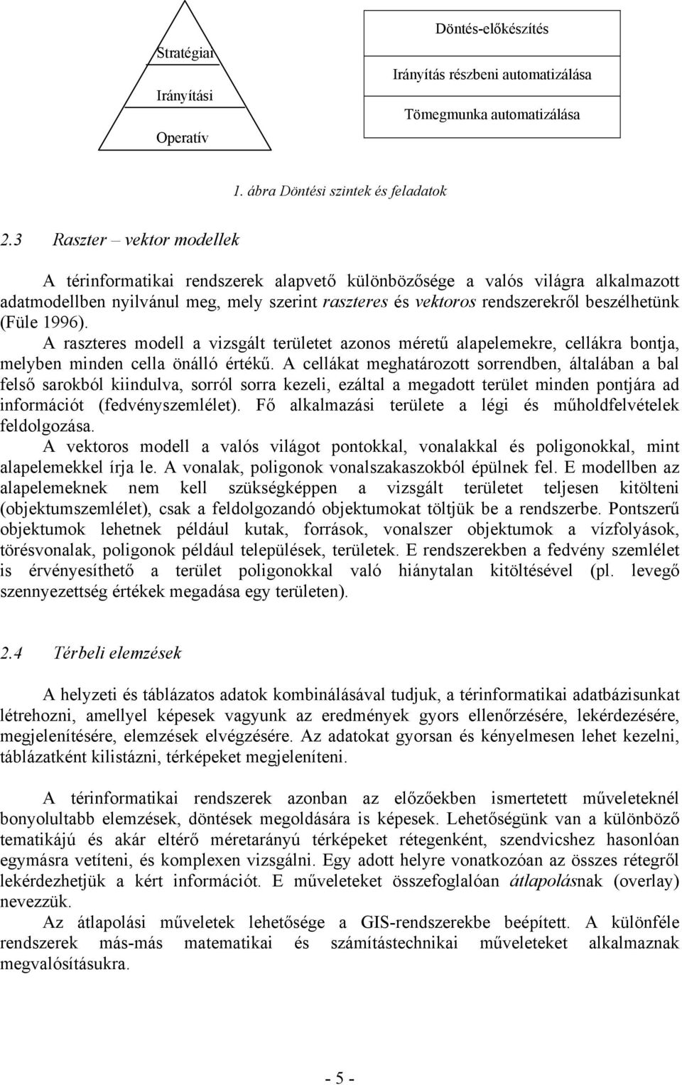 (Füle 1996). A raszteres modell a vizsgált területet azonos méretű alapelemekre, cellákra bontja, melyben minden cella önálló értékű.