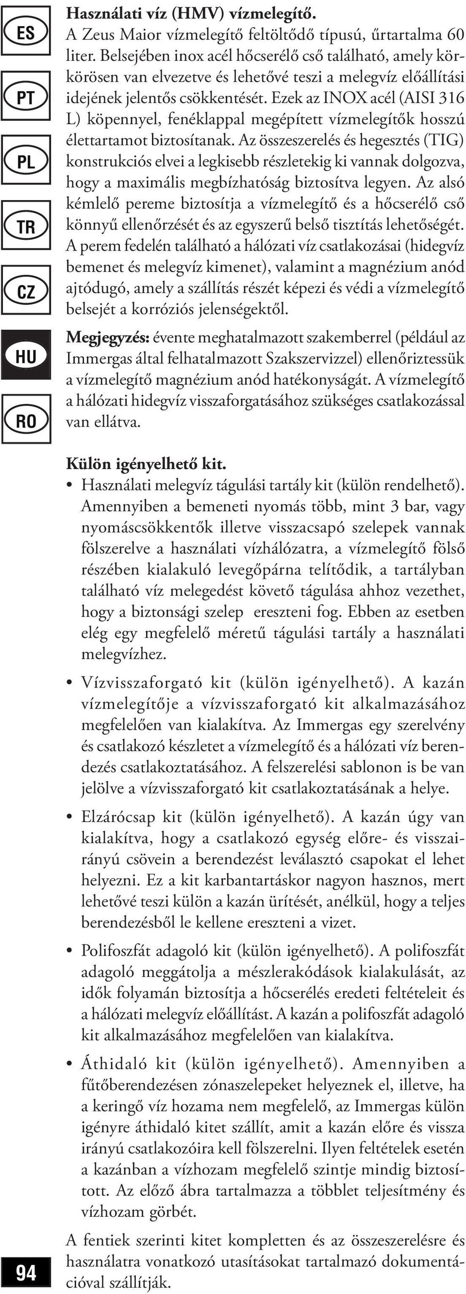 Ezek az INOX acél (AISI 316 L) köpennyel, fenéklappal megépített vízmelegítők hosszú élettartamot biztosítanak.