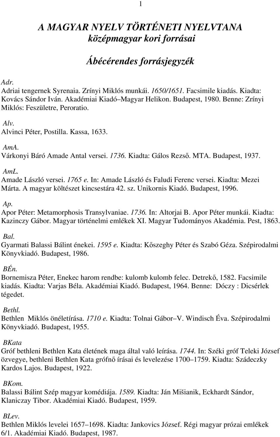 Kiadta: Gálos Rezső. MTA. Budapest, 1937. AmL. Amade László versei. 1765 e. In: Amade László és Faludi Ferenc versei. Kiadta: Mezei Márta. A magyar költészet kincsestára 42. sz. Unikornis Kiadó.