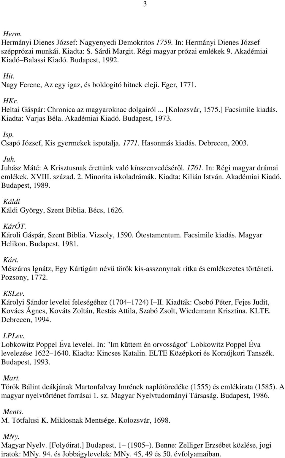 Akadémiai Kiadó. Budapest, 1973. Isp. Csapó József, Kis gyermekek isputalja. 1771. Hasonmás kiadás. Debrecen, 2003. Juh. Juhász Máté: A Krisztusnak érettünk való kínszenvedéséről. 1761.