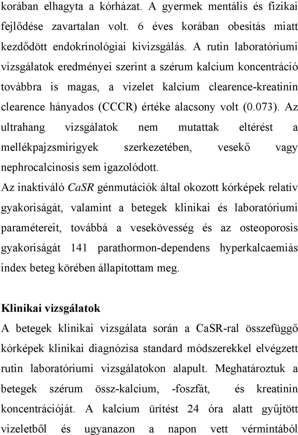 Az ultrahang vizsgálatok nem mutattak eltérést a mellékpajzsmirigyek szerkezetében, vesekő vagy nephrocalcinosis sem igazolódott.