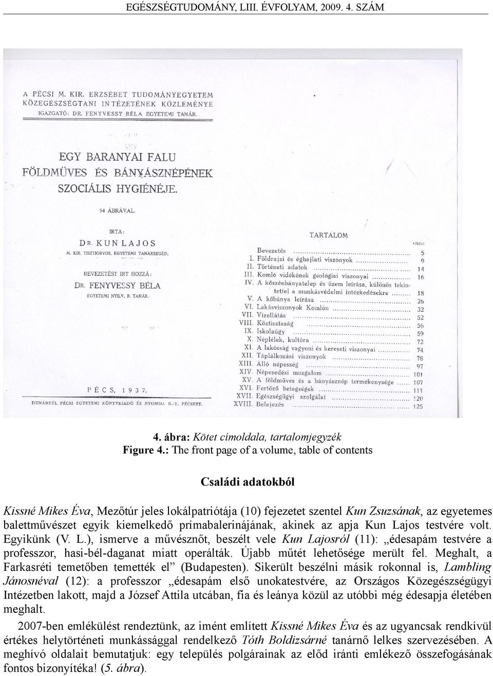 prímabalerinájának, akinek az apja Kun Lajos testvére volt. Egyikünk (V. L.), ismerve a művésznőt, beszélt vele Kun Lajosról (11): édesapám testvére a professzor, hasi-bél-daganat miatt operálták.