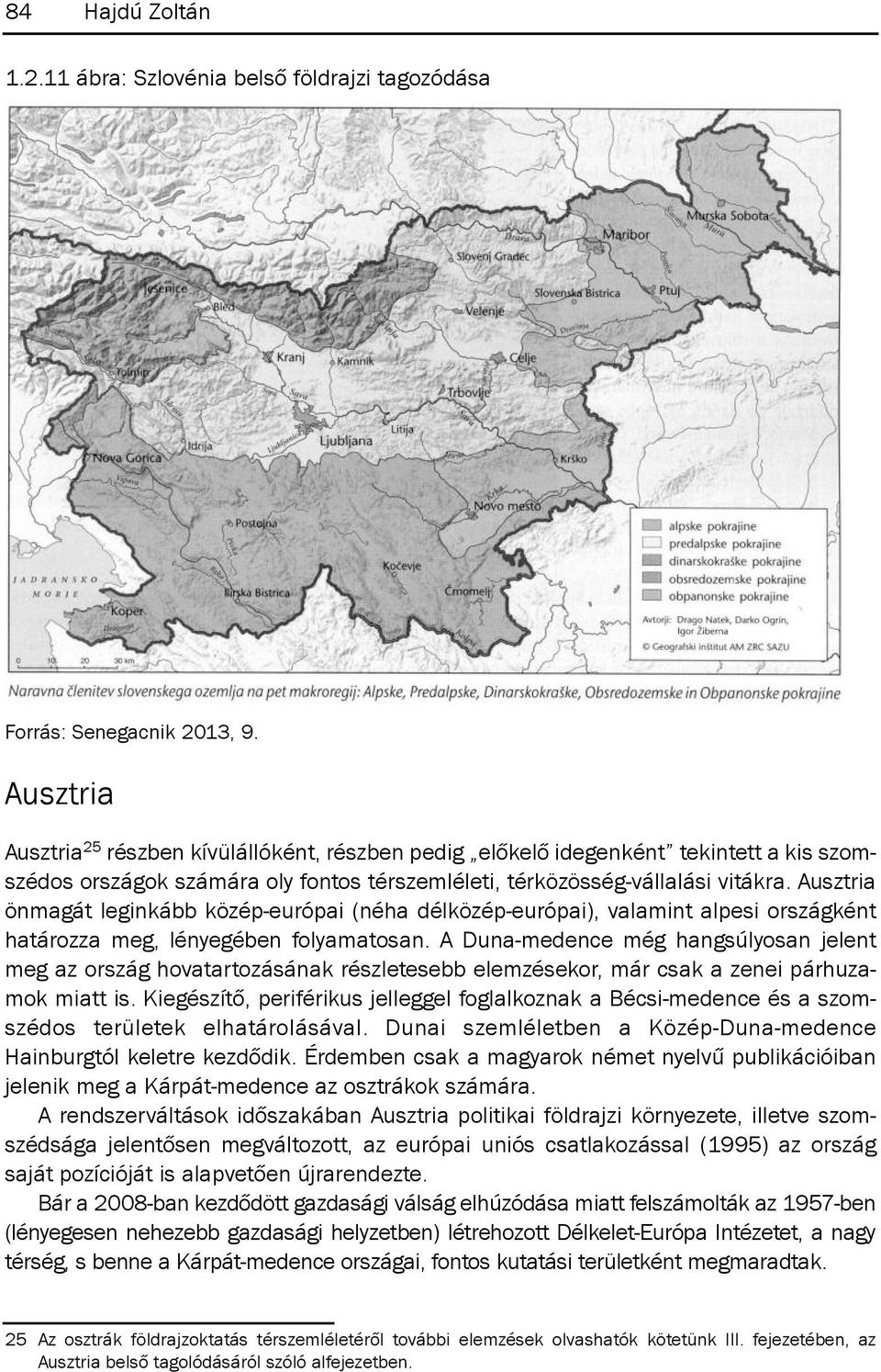 Ausztria önmagát leginkább közép-európai (néha délközép-európai), valamint alpesi országként határozza meg, lényegében folyamatosan.