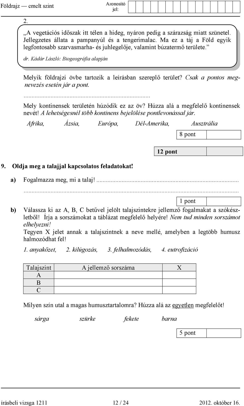 Csak a pontos megnevezés esetén jár a pont.... Mely kontinensek területén húzódik ez az öv? Húzza alá a megfelelő kontinensek nevét! A lehetségesnél több kontinens bejelölése pontlevonással jár.