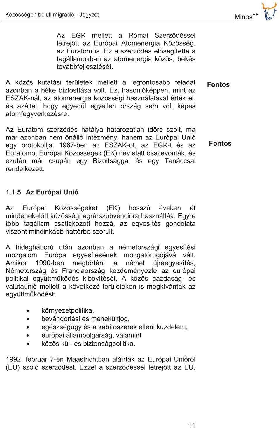 Ezt hasonlóképpen, mint az ESZAK-nál, az atomenergia közösségi használatával érték el, és azáltal, hogy egyedül egyetlen ország sem volt képes atomfegyverkezésre.