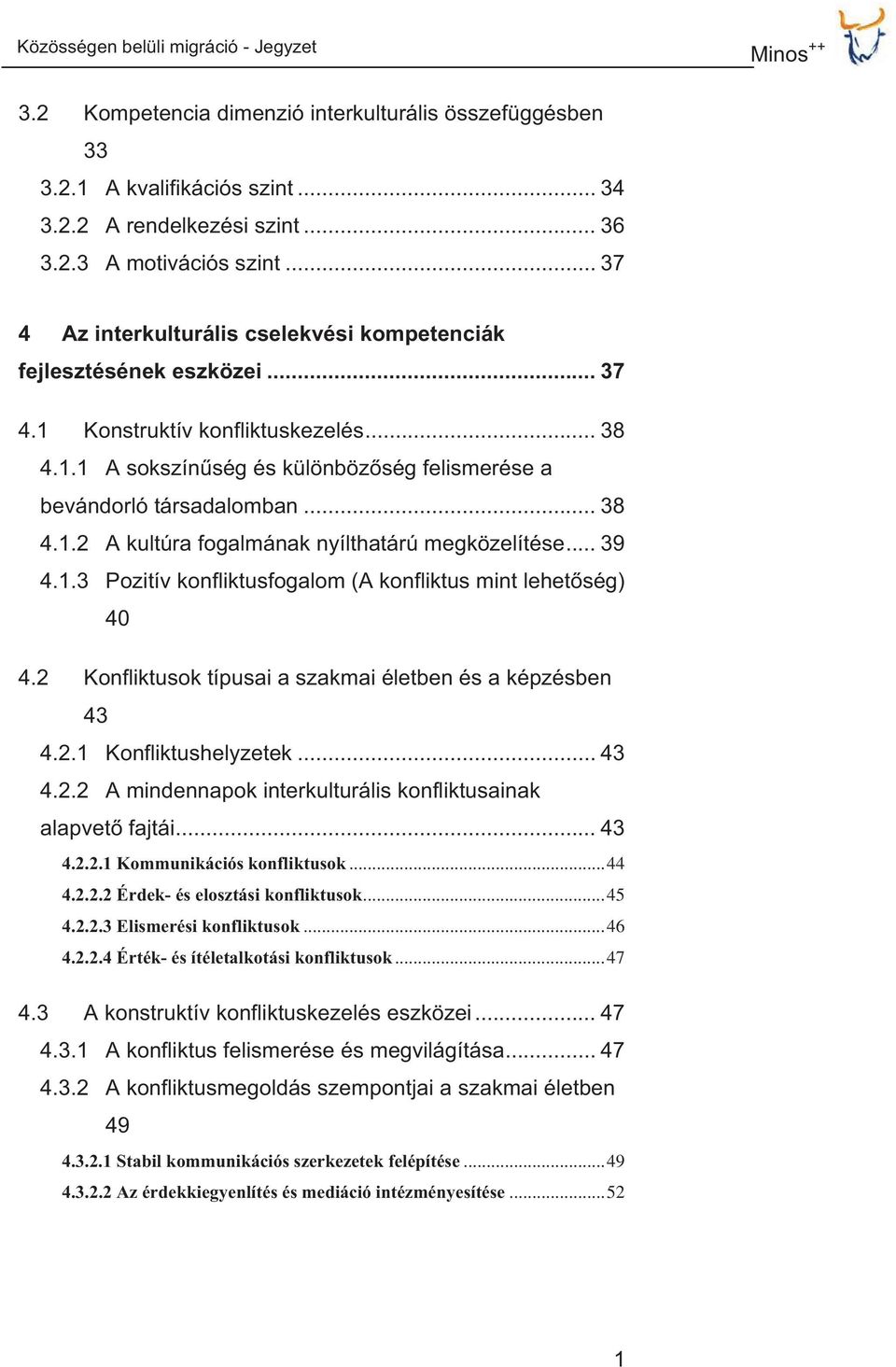 .. 39 4.1.3 Pozitív konfliktusfogalom (A konfliktus mint lehetség) 40 4.2 Konfliktusok típusai a szakmai életben és a képzésben 43 4.2.1 Konfliktushelyzetek... 43 4.2.2 A mindennapok interkulturális konfliktusainak alapvet fajtái.