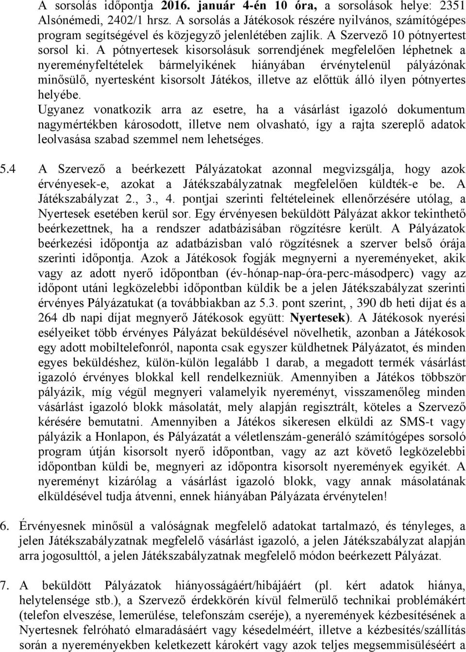 A pótnyertesek kisorsolásuk sorrendjének megfelelően léphetnek a nyereményfeltételek bármelyikének hiányában érvénytelenül pályázónak minősülő, nyertesként kisorsolt Játékos, illetve az előttük álló