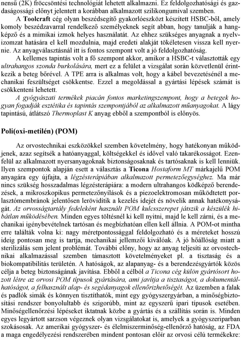 Az ehhez szükséges anyagnak a nyelvizomzat hatására el kell mozdulnia, majd eredeti alakját tökéletesen vissza kell nyernie. Az anyagválasztásnál itt is fontos szempont volt a jó feldolgozhatóság.