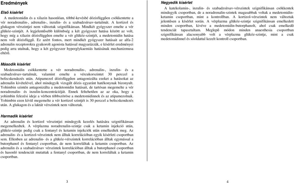 A legjelentősebb különbség a két gyógyszer hatása között az volt, hogy míg a xilazin dózisfüggően emelte a vér glükóz-szintjét, a medetomidin hatása nem volt dózisfüggő.