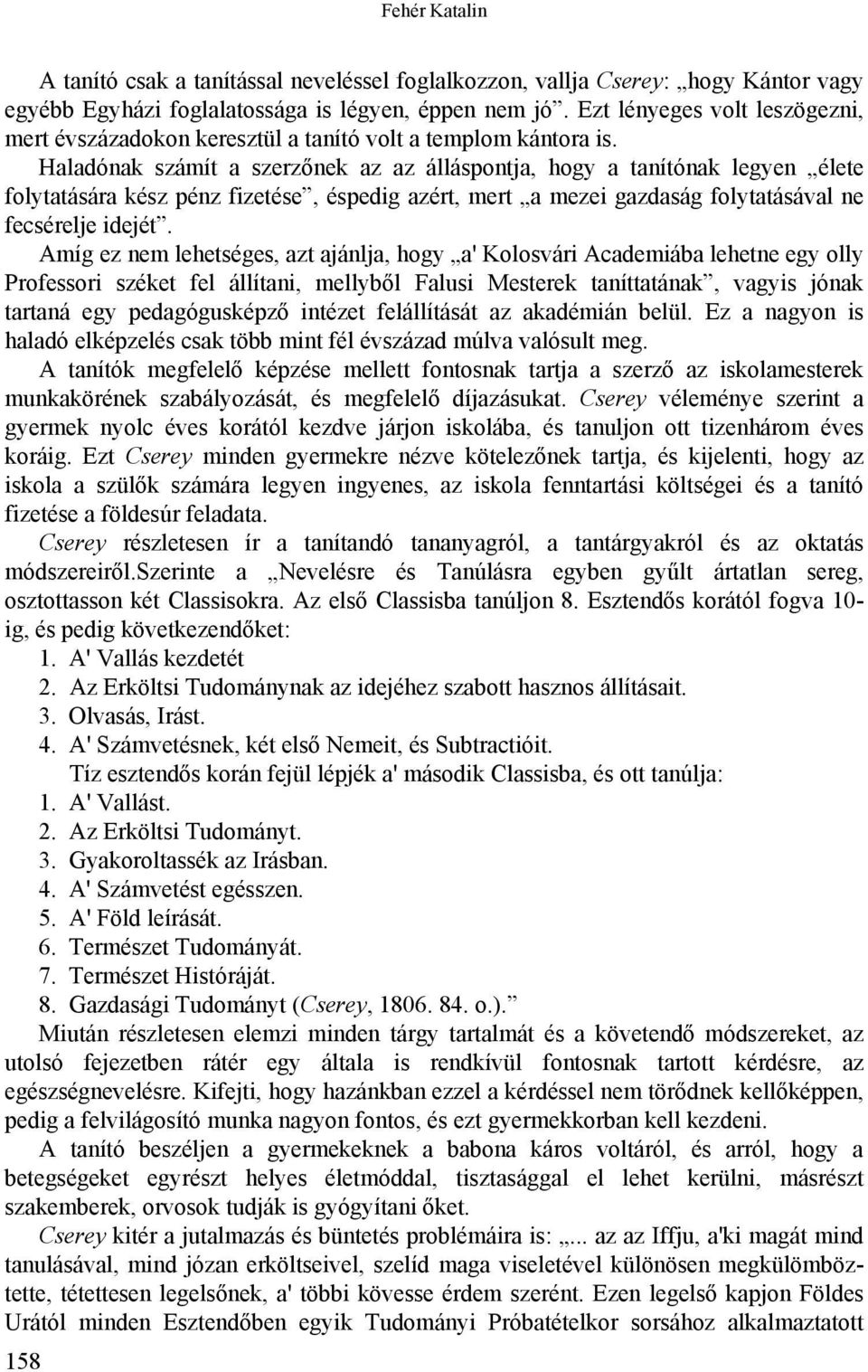 Haladónak számít a szerzőnek az az álláspontja, hogy a tanítónak legyen élete folytatására kész pénz fizetése, éspedig azért, mert a mezei gazdaság folytatásával ne fecsérelje idejét.
