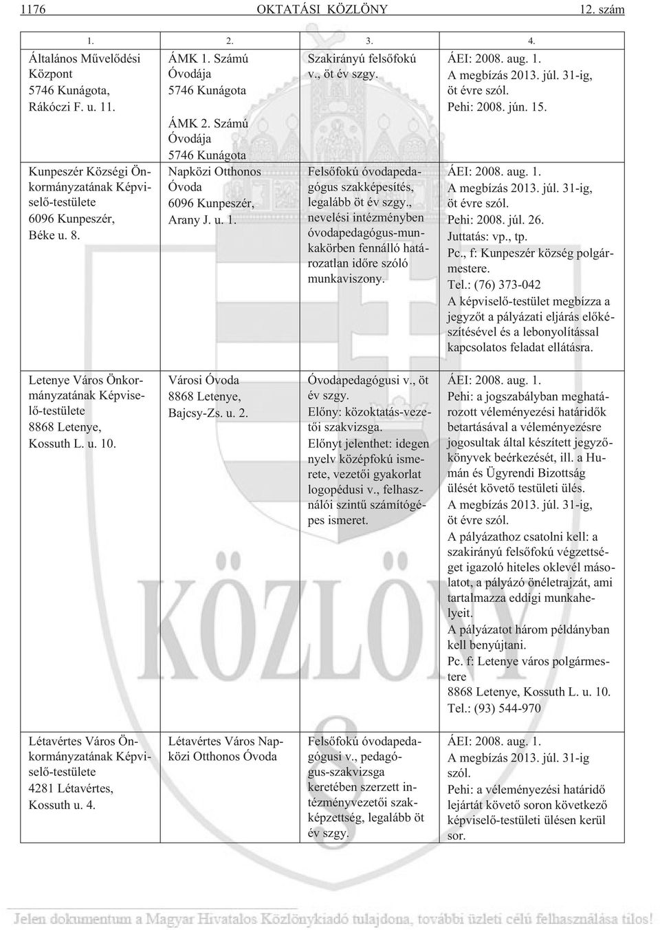 , nevelési intézményben óvodapedagógus-munkakörben fennálló határozatlan idõre szóló munkaviszony. A megbízás 2013. júl. 31-ig, Pehi: 2008. jún. 15. A megbízás 2013. júl. 31-ig, Pehi: 2008. júl. 26.