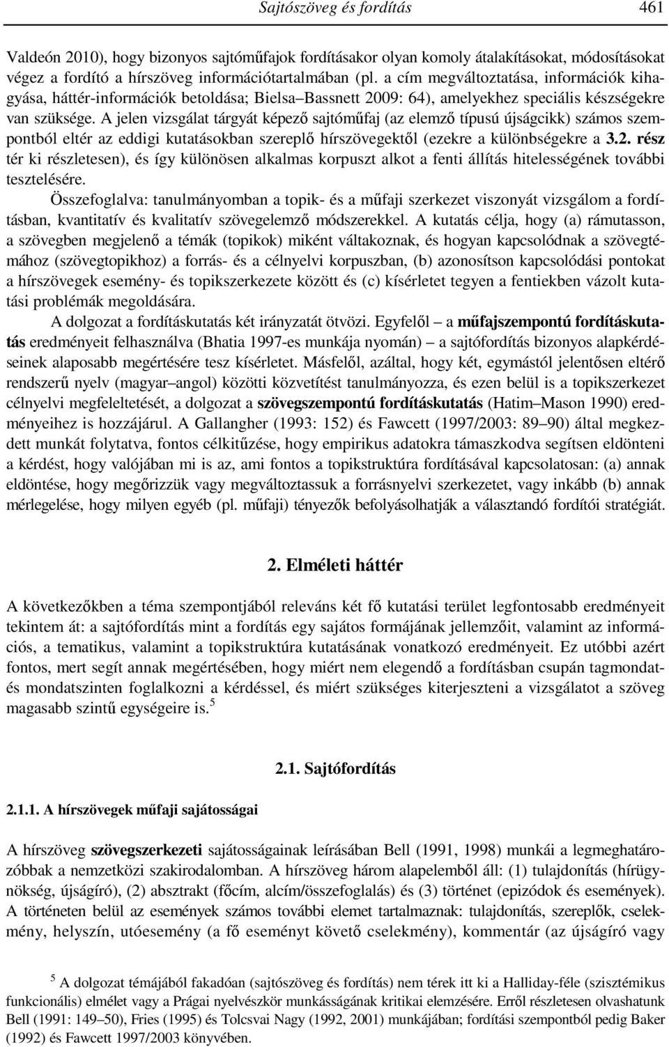 A jelen vizsgálat tárgyát képező sajtóműfaj (az elemző típusú újságcikk) számos szempontból eltér az eddigi kutatásokban szereplő hírszövegektől (ezekre a különbségekre a 3.2.