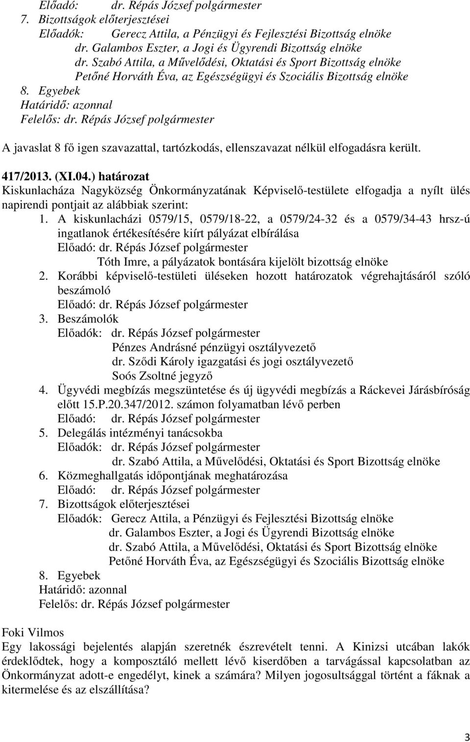 ) határozat Kiskunlacháza Nagyközség Önkormányzatának Képviselő-testülete elfogadja a nyílt ülés napirendi pontjait az alábbiak szerint: 1.