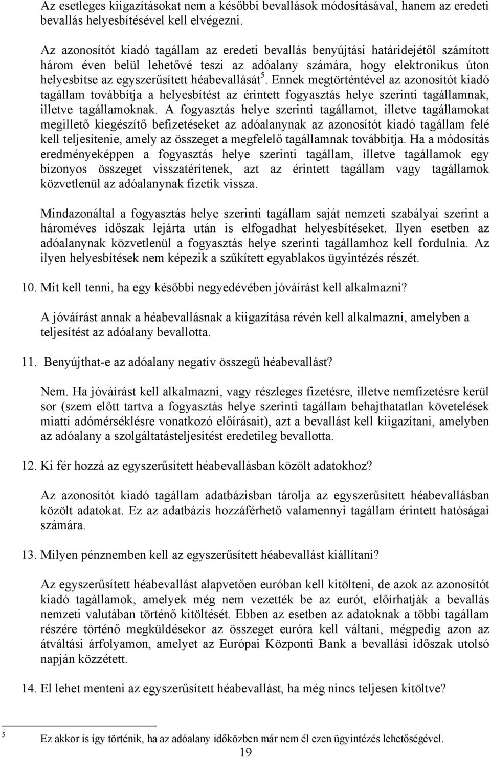 héabevallását 5. Ennek megtörténtével az azonosítót kiadó tagállam továbbítja a helyesbítést az érintett fogyasztás helye szerinti tagállamnak, illetve tagállamoknak.