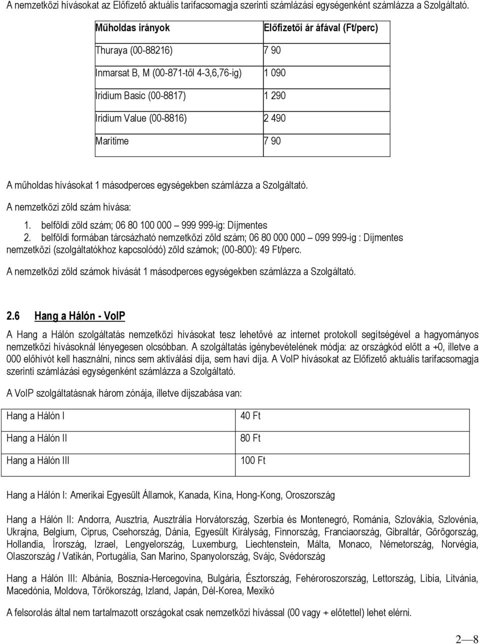 műholdas hívásokat 1 másodperces egységekben számlázza a Szolgáltató. A nemzetközi zöld szám hívása: 1. belföldi zöld szám; 06 80 100 000 999 999-ig: 2.