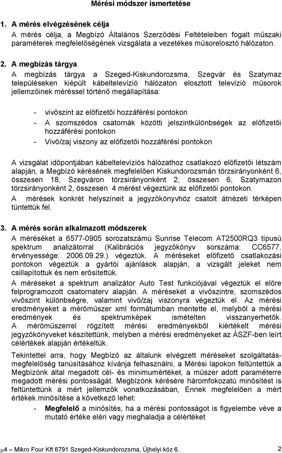 A megbízás tárgya A megbízás tárgya a Szeged-Kiskundorozsma, Szegvár és Szatymaz településeken kiépült kábeltelevízió hálózaton elosztott televízió műsorok jellemzőinek méréssel történő