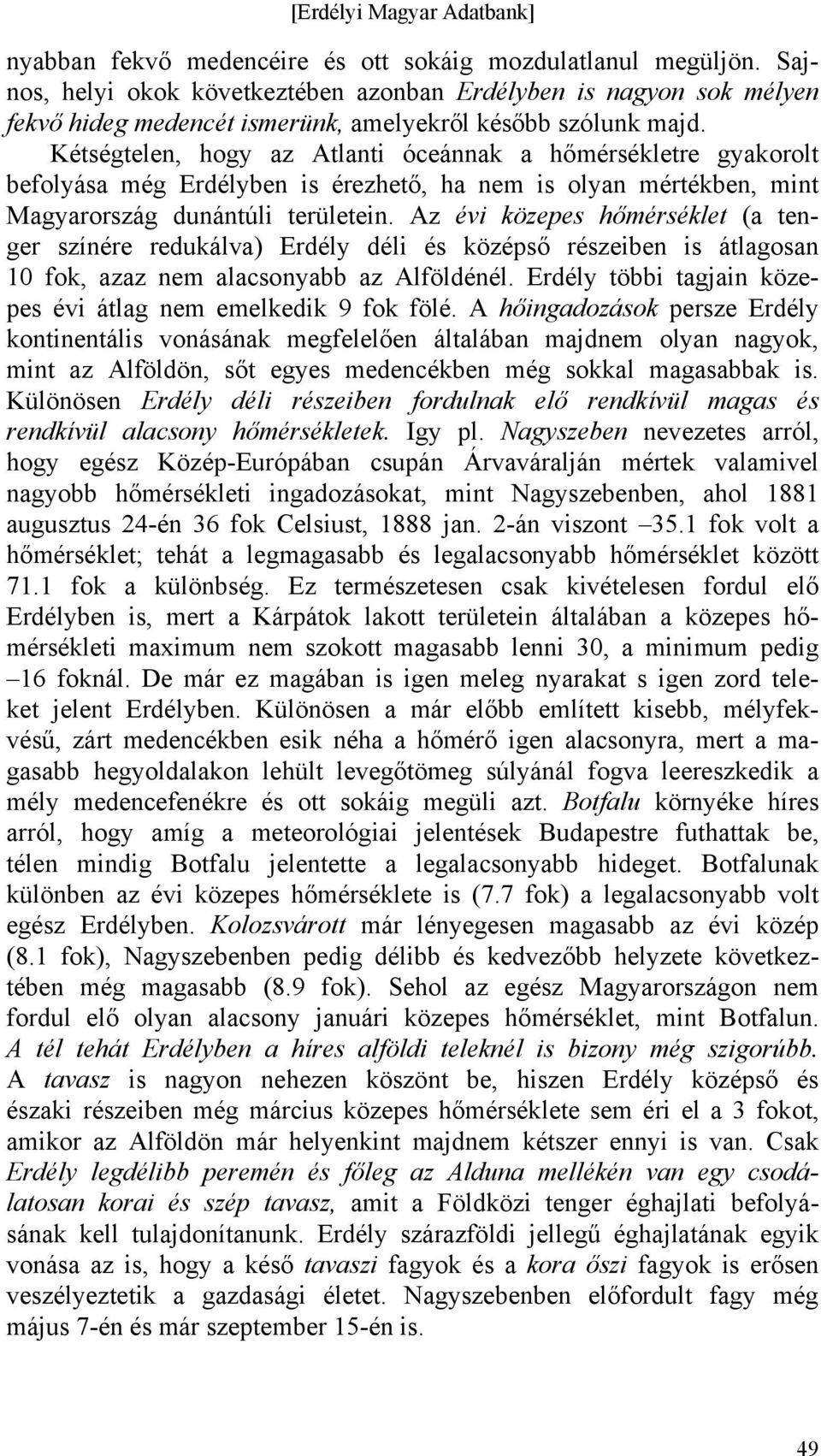 Az évi közepes hőmérséklet (a tenger színére redukálva) Erdély déli és középső részeiben is átlagosan 10 fok, azaz nem alacsonyabb az Alföldénél.