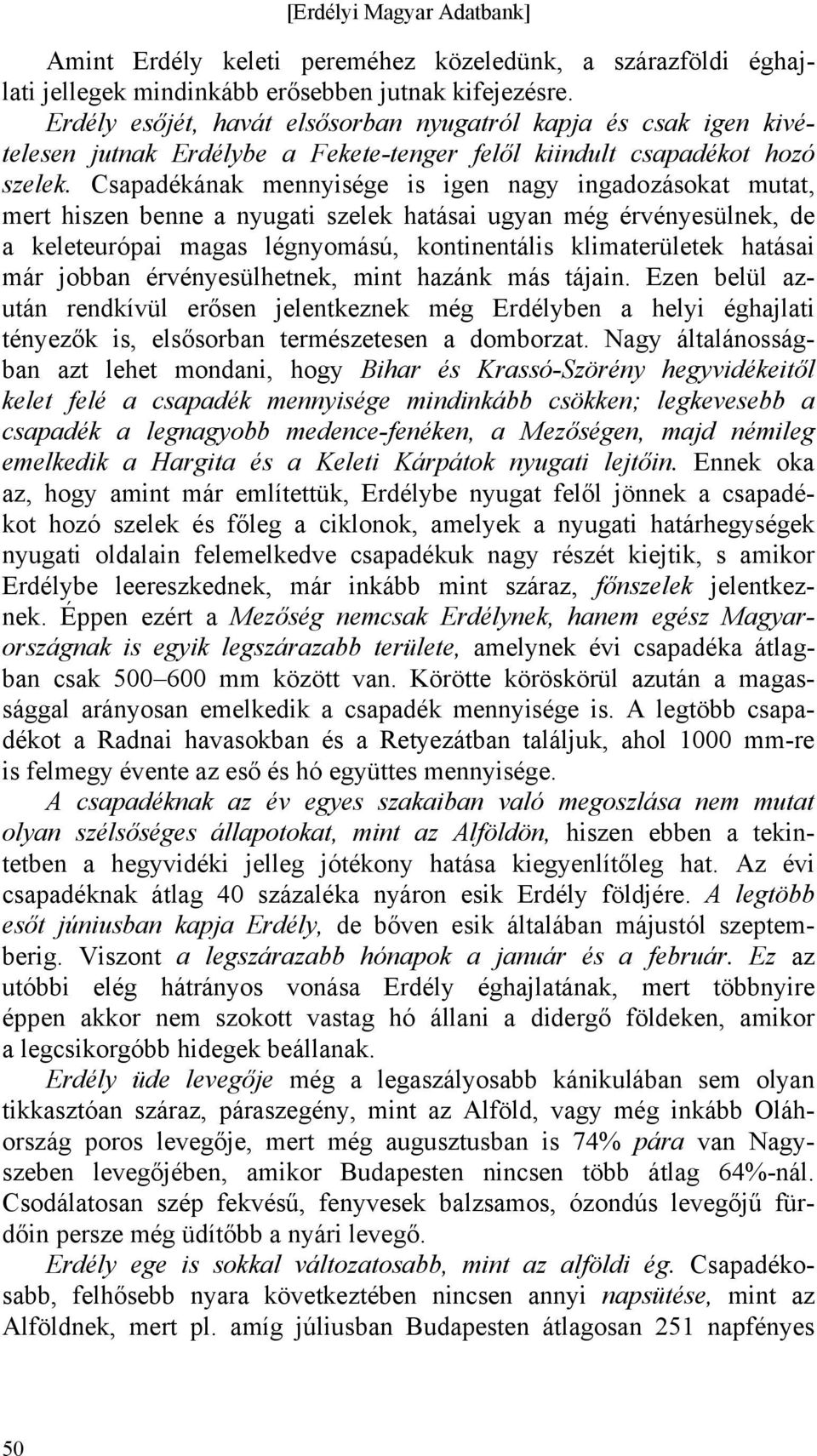 Csapadékának mennyisége is igen nagy ingadozásokat mutat, mert hiszen benne a nyugati szelek hatásai ugyan még érvényesülnek, de a keleteurópai magas légnyomású, kontinentális klimaterületek hatásai