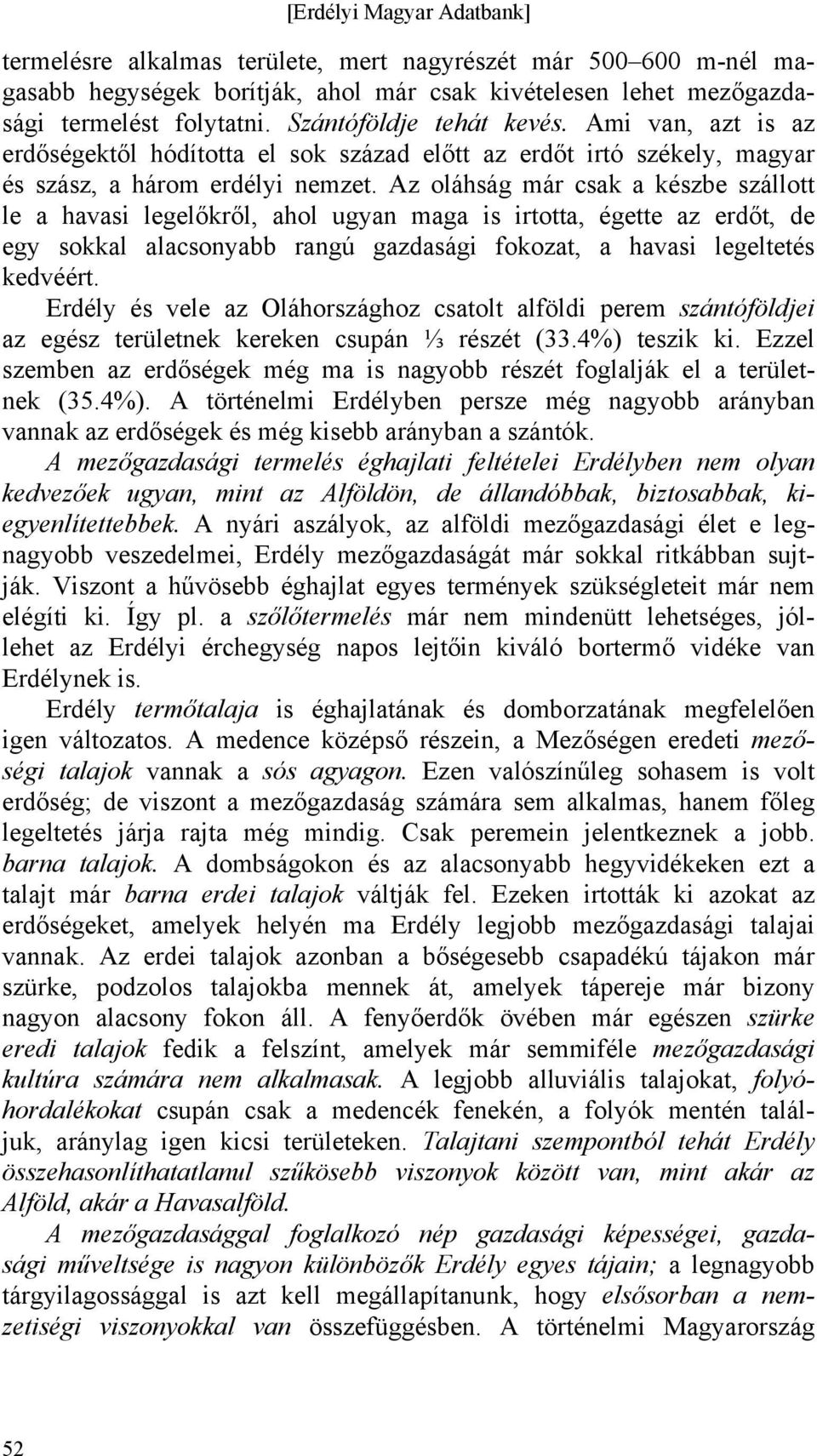 Az oláhság már csak a készbe szállott le a havasi legelőkről, ahol ugyan maga is irtotta, égette az erdőt, de egy sokkal alacsonyabb rangú gazdasági fokozat, a havasi legeltetés kedvéért.