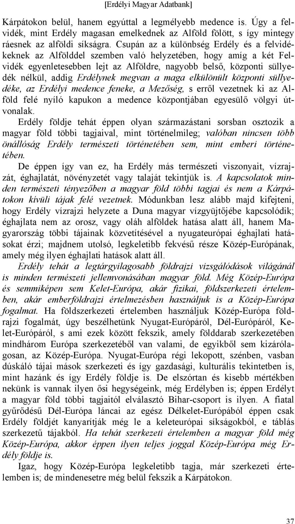 Erdélynek megvan a maga elkülönült központi süllyedéke, az Erdélyi medence feneke, a Mezőség, s erről vezetnek ki az Alföld felé nyíló kapukon a medence központjában egyesülő völgyi útvonalak.