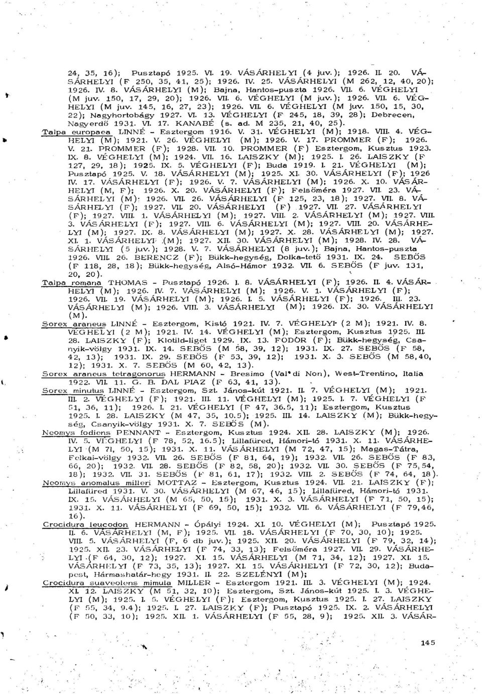 VI. 13. VÉGHELYI (F 245, 18, 39, 28); Debrecen, Nagyerdő 1931. VI. 17. KANABÉ (s. ad. M 235, 21, 40, 25). Talpa europaea LINNÉ - Esztergom 1916. V. 31. VÉGHELYI (M); 1918. VIII. 4. VÉG HELYI (M); 1921.