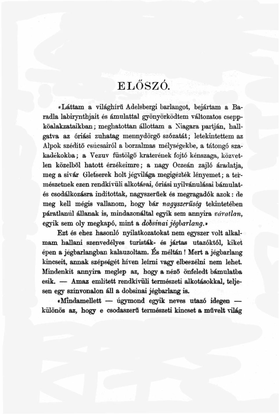 zuhatag mennydörgő szózatát; letekintettem az Alpok szédítő csúcsairól a borzalmas mélységekbe, a tátongó szakadékokba; a Vezúv füstölgő kráterének fojtó kénszaga, közvetlen közelből hatott