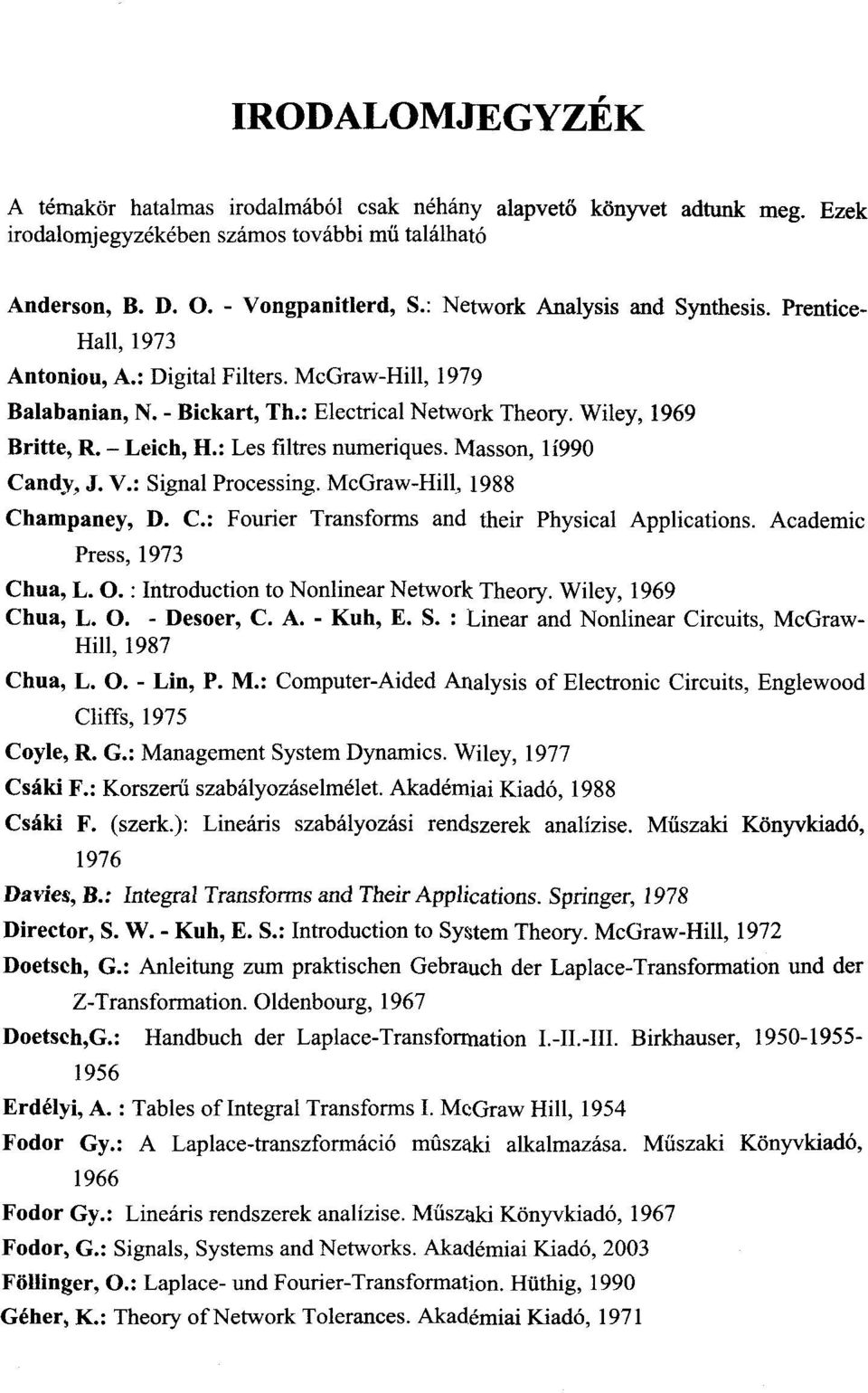 : Les filtres numeriques. Masson, 1Í990 Candy, J. V.: Signal Processing. McGraw-Hill, 1988 Champaney, D. C: Fourier Transforms and their Physical Applications. Academic Press, 1973 Chua, L. O.