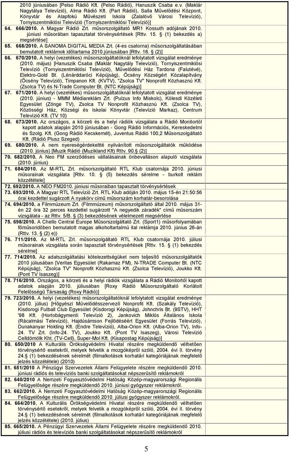 A Magyar Rádió Zrt. műsorszolgáltató MR1 Kossuth adójának 2010. júniusi műsorában tapasztalat törvénysértések [Rttv. 15. (1) bekezdés a) megsértése] 65. 668/2010. A SANOMA DIGITAL MEDIA Zrt.