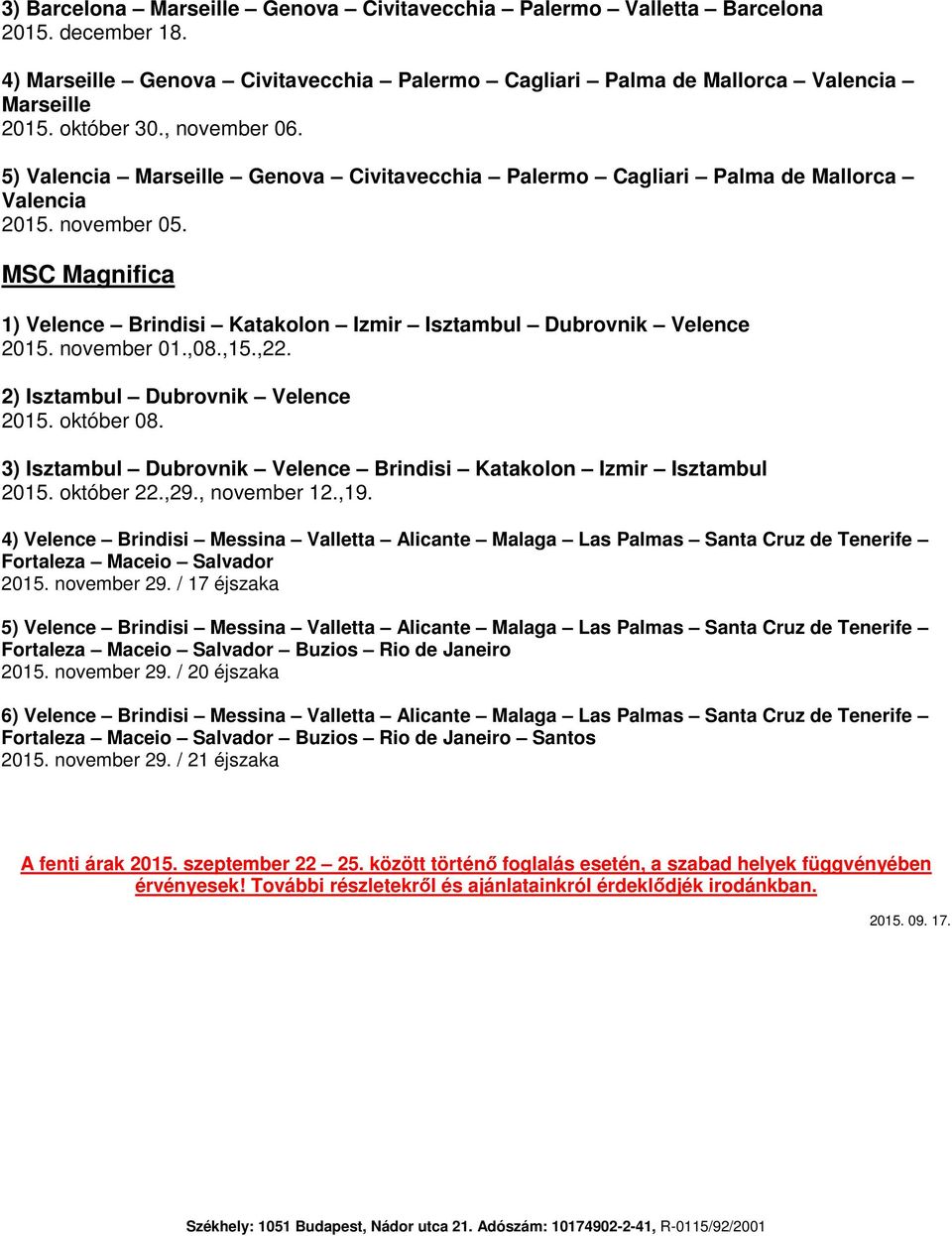 MSC Magnifica 1) Velence Brindisi Katakolon Izmir Isztambul Dubrovnik Velence 2015. november 01.,08.,15.,22. 2) Isztambul Dubrovnik Velence 2015. október 08.